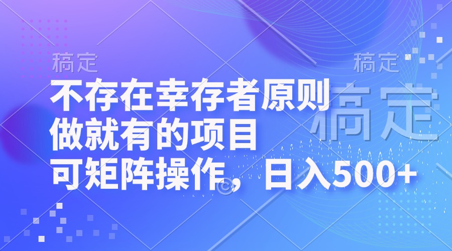 不存在幸存者原则，做就有的项目，可矩阵操作，日入500+-Ai创业网