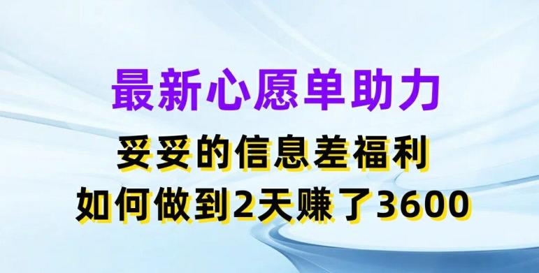 最新心愿单助力，妥妥的信息差福利，两天赚了3.6K【揭秘】-Ai创业网