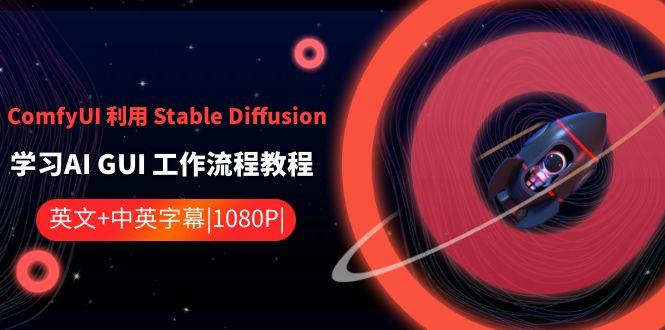 ComfyUI利用Stable Diffusion学习AI GUI工作流程教程-中英字幕-Ai创业网