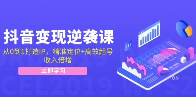 抖音变现逆袭课：从0到1打造IP，精准定位+高效起号，收入倍增-Ai创业网
