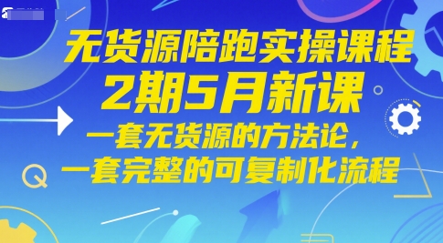 无货源陪跑实操课程2期5月新课，一套无货源的方法论，一套完整的可复制化流程-Ai创业网