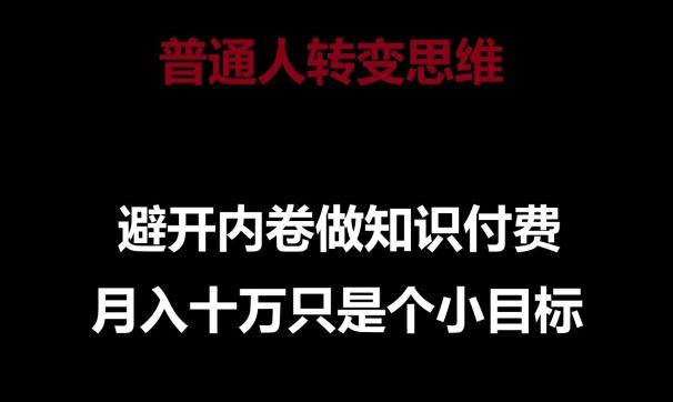 普通人转变思维，避开内卷做知识付费，月入十万只是一个小目标【揭秘】-Ai创业网