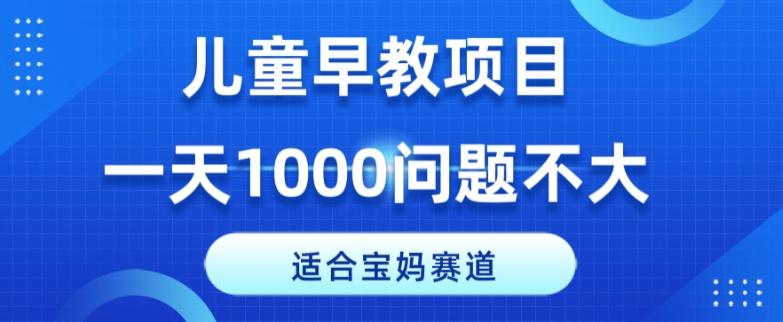 适合宝妈的赛道，儿童早教项目，一单29-49，一天1000问题不大！-Ai创业网