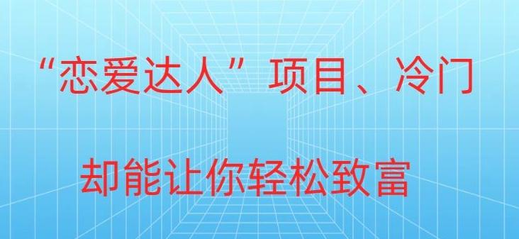 冷门暴利“恋爱达人”项目，0门槛，轻松日入200+-Ai创业网