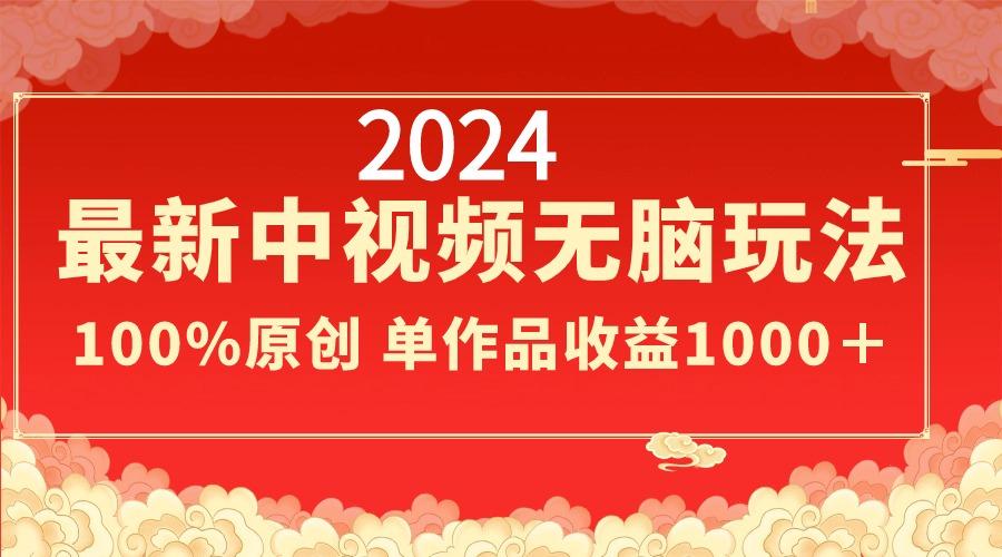 2024最新中视频无脑玩法，作品制作简单，100%原创，单作品收益1000＋-Ai创业网