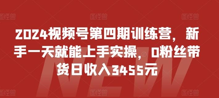 2024视频号第四期训练营，新手一天就能上手实操，0粉丝带货日收入3455元-Ai创业网