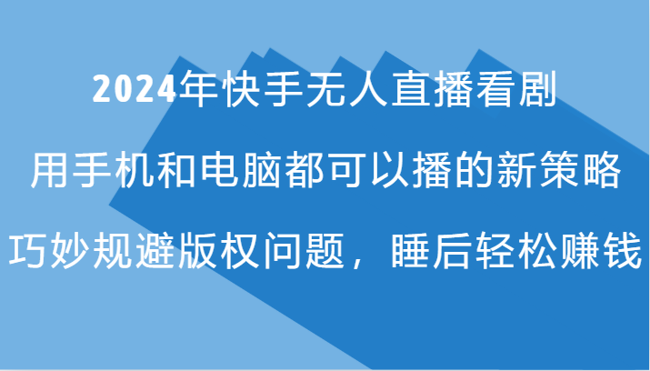 2024年快手无人直播看剧，手机电脑都可播的新策略，巧妙规避版权问题，睡后轻松赚钱-Ai创业网