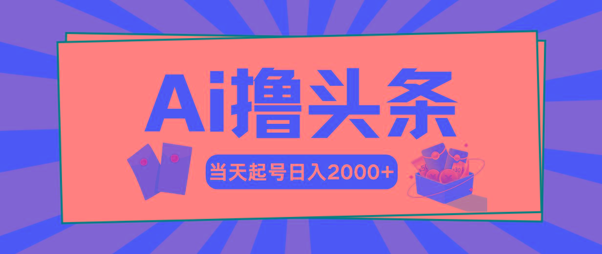 Ai撸头条，当天起号，第二天见收益，日入2000+-Ai创业网