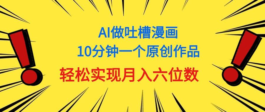 用AI做中式吐槽漫画，10分钟一个原创作品，轻松实现月入6位数-Ai创业网