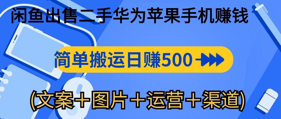 闲鱼出售二手华为苹果手机赚钱，简单搬运 日赚500-1000(文案＋图片＋运…-Ai创业网