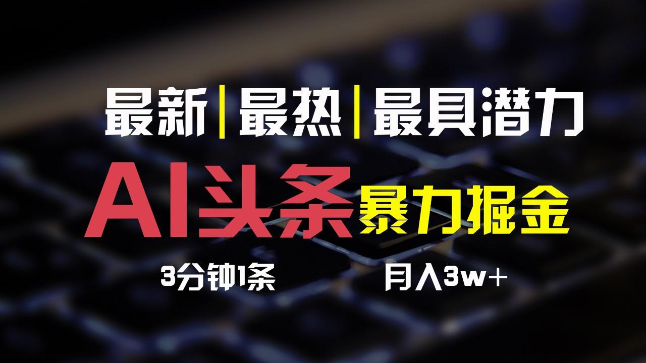 AI头条3天必起号，简单无需经验，3分钟1条，一键多渠道发布，复制粘贴月入3W+-Ai创业网