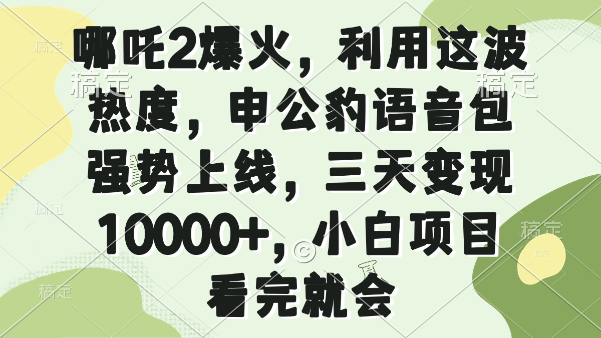 哪吒2爆火，利用这波热度，申公豹语音包强势上线，三天变现10000+，小...-Ai创业网