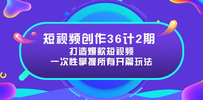 短视频创作36计2期：打造爆款短视频所需的各类开篇技巧，提升视频吸引力-Ai创业网