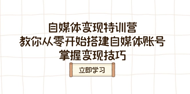 自媒体变现特训营，教你从零开始搭建自媒体账号，掌握变现技巧-Ai创业网