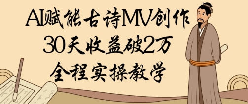 AI赋能古诗MV创作：30天收益破1W，全程实操教学-Ai创业网
