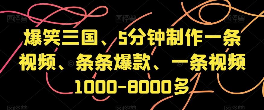 爆笑三国、5分钟制作一条视频、条条爆款、一条视频1000-8000多【揭秘】-Ai创业网