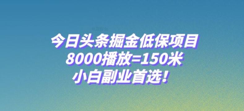 今日头条掘金低保项目，8000播放=150米，小白副业首选【揭秘】-Ai创业网