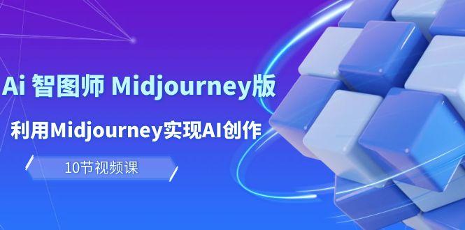 (10066期)玩赚Ai 智图师 Midjourney版：利用Midjourney实现AI创作及变现(10节课)-Ai创业网