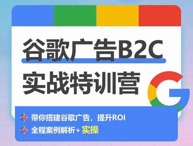 谷歌广告B2C实战特训营，500+谷歌账户总结经验，实战演示如何从0-1搭建广告账户-Ai创业网