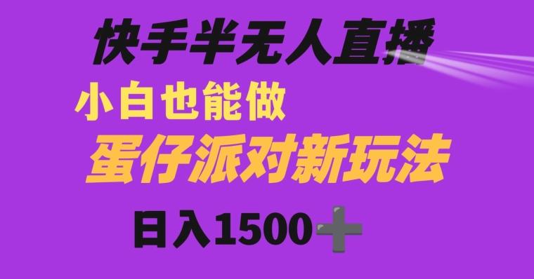 快手最新半无人直播蛋仔派对日入1500+小白也能操作-Ai创业网