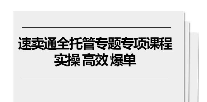速卖通 全托管专题专项课程，实操 高效 爆单(11节课-Ai创业网