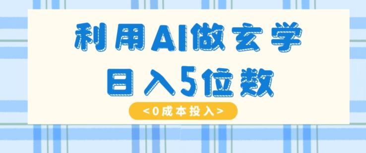 利用AI做玄学，简单操作，暴力掘金，小白月入5万+【揭秘】-Ai创业网