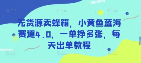 无货源卖蜂箱，小黄鱼蓝海赛道4.0，一单挣多张，每天出单教程-Ai创业网