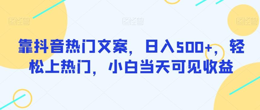 靠抖音热门文案，日入500+，轻松上热门，小白当天可见收益-Ai创业网