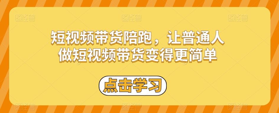 短视频带货陪跑，让普通人做短视频带货变得更简单-Ai创业网