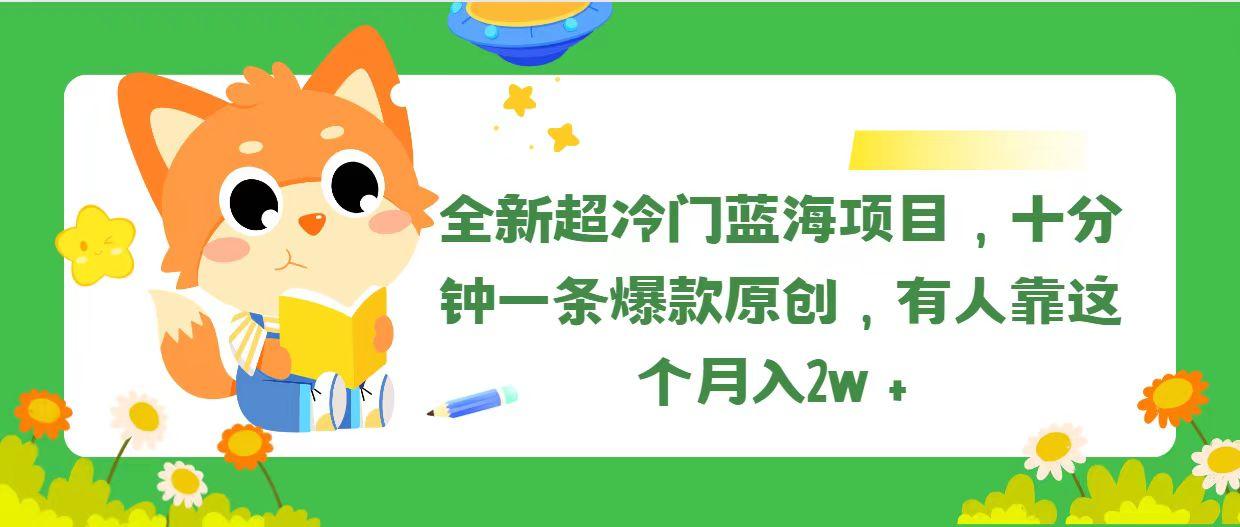 全新超冷门蓝海项目，十分钟一条爆款原创，有人靠这个月入2w＋-Ai创业网