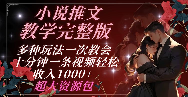 小说推文教学完整版 多种玩法一次教会 十分钟一条视频轻松收入1000+ 超大资源包-Ai创业网