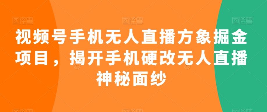 视频号手机无人直播方象掘金项目，揭开手机硬改无人直播神秘面纱-Ai创业网