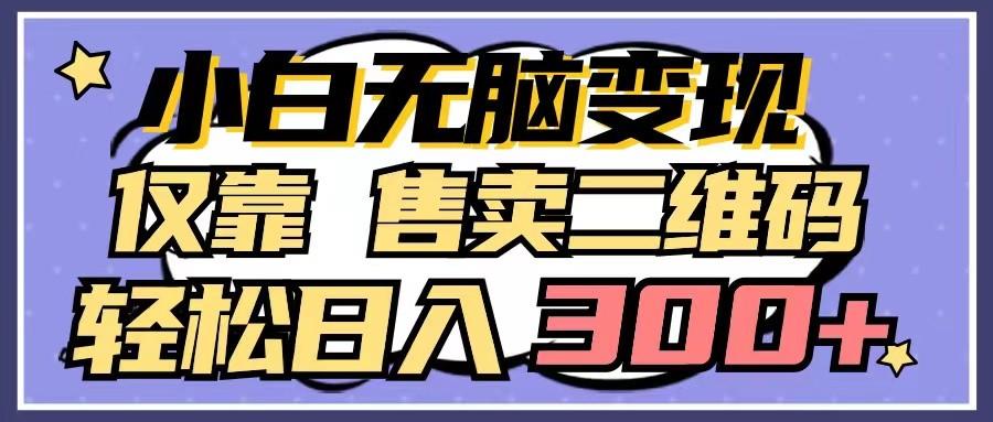 小白无脑变现，仅靠售卖二维码，轻松日入300+-Ai创业网