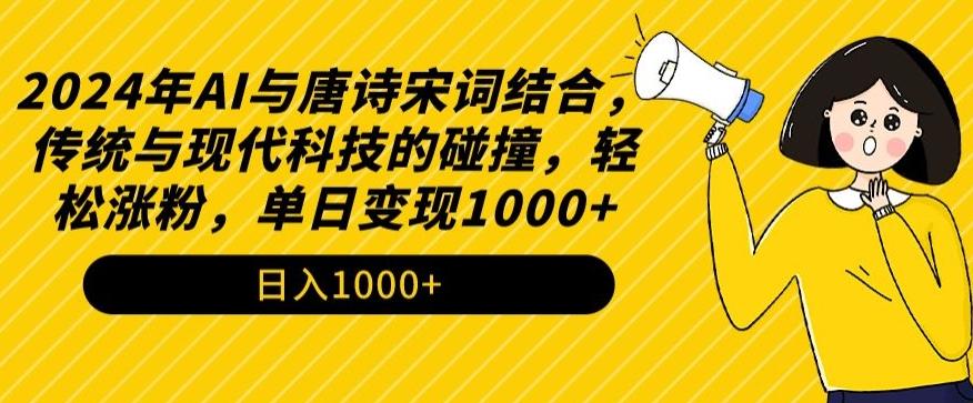 2024年AI与唐诗宋词结合，传统与现代科技的碰撞，轻松涨粉，单日变现1000+【揭秘】-Ai创业网