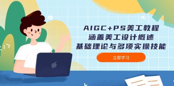 AIGC+PS美工教程：涵盖美工设计概述、基础理论与多项实操技能-Ai创业网