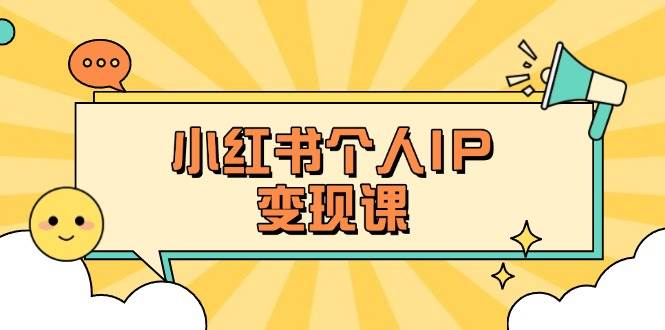 小红书个人变现课：精准人设定位+爆款选题拆解，教你打造百万流量账号秘籍-Ai创业网