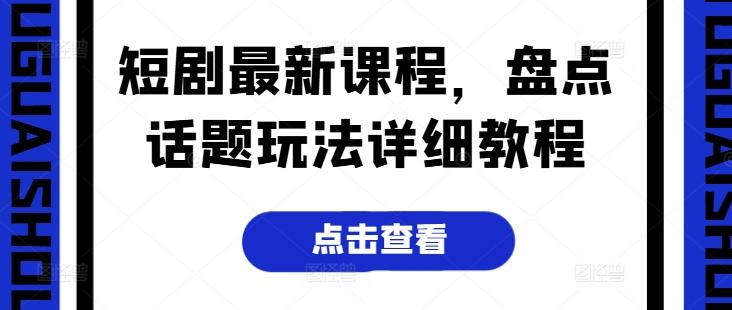 短剧最新课程，盘点话题玩法详细教程-Ai创业网