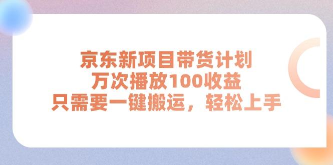 京东新项目带货计划，万次播放100收益，只需要一键搬运，轻松上手-Ai创业网
