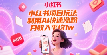 小红书项目玩法，利用AI快速涨粉，月收入平均1w+-Ai创业网
