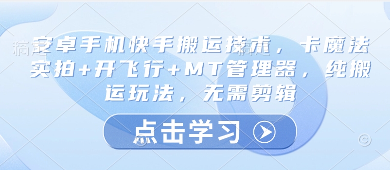 安卓手机快手搬运技术，卡魔法实拍+开飞行+MT管理器，纯搬运玩法，无需剪辑-Ai创业网