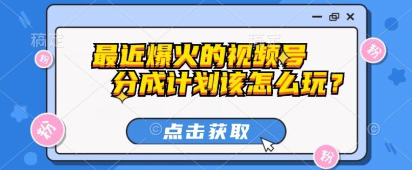 最近爆火的视频号创作分成计划到底该怎么玩？（附最新教程）-Ai创业网