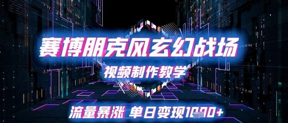 赛博朋克风玄幻战场视频制作教学，流量暴涨单日变现1k+-Ai创业网