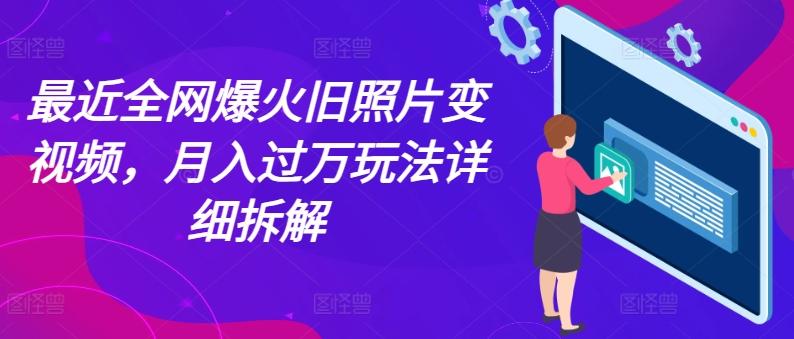 最近全网爆火旧照片变视频，月入过万玩法详细拆解-Ai创业网