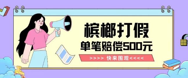 【独家揭秘】槟榔打假赔偿玩法操作简单有手就行单笔订单可赔偿500元【纯绿色】-Ai创业网