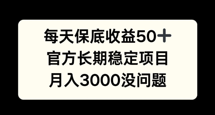 每天收益保底50+，官方长期稳定项目，月入3000没问题【揭秘】-Ai创业网