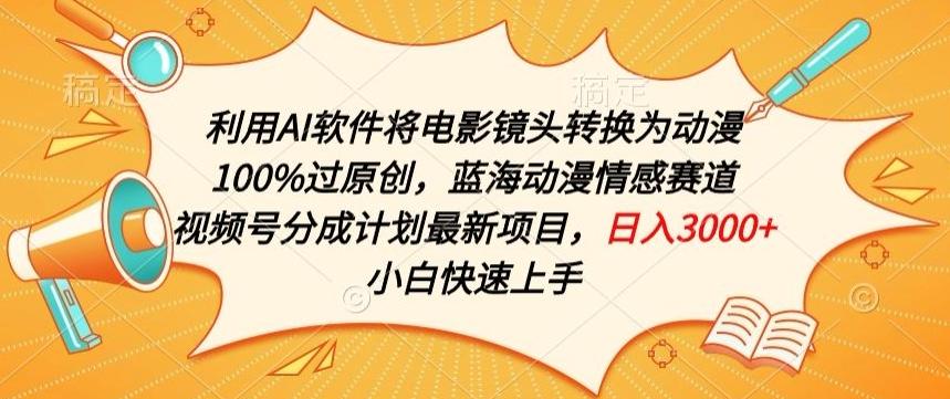 利用AI将电影镜头转换为动漫100%过原创，蓝海动漫情感赛道，视频号分成计划最新项目【揭秘】-Ai创业网