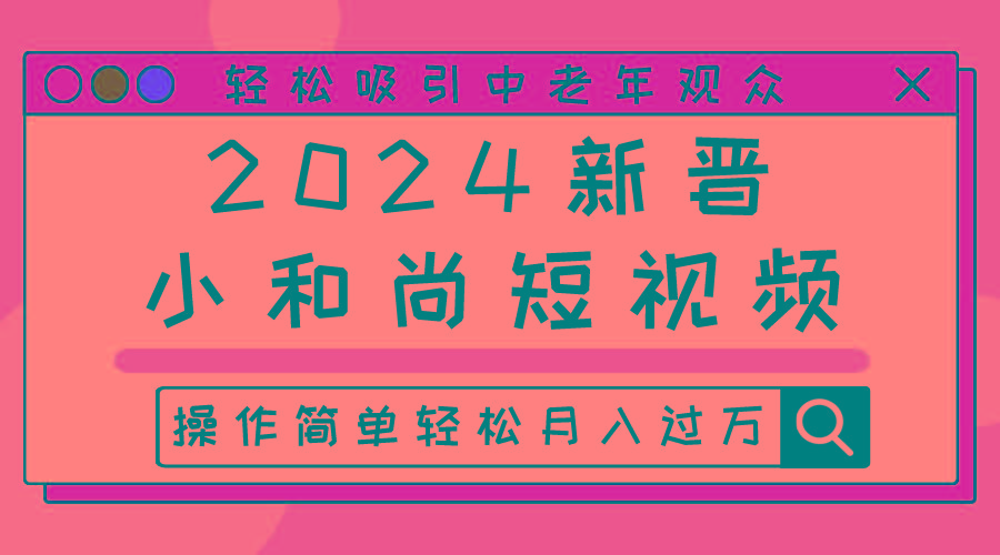 2024新晋小和尚短视频，轻松吸引中老年观众，操作简单轻松月入过万-Ai创业网