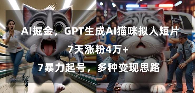 GPT生成AI猫咪拟人短片，7天涨粉4万+，暴力起号，多种变现思路【揭秘】-Ai创业网