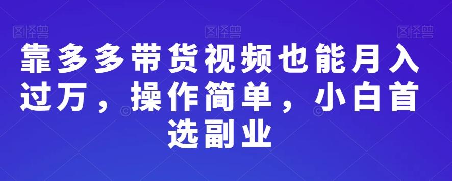 靠多多带货视频也能月入过万，操作简单，小白首选副业-Ai创业网