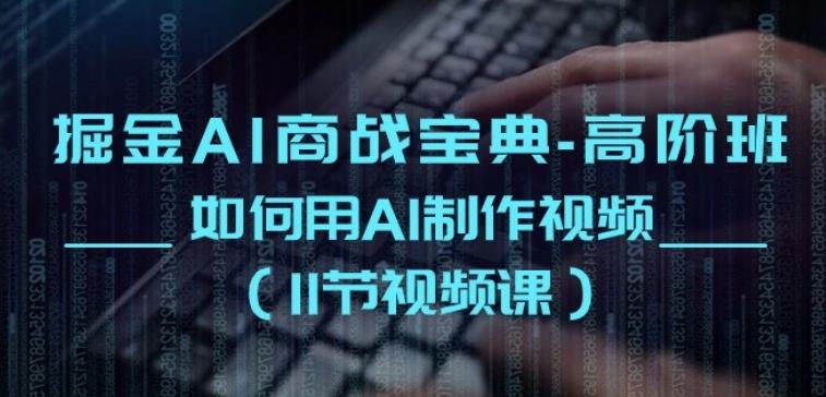 掘金AI商战宝典-高阶班：如何用AI制作视频(11节视频课)-Ai创业网